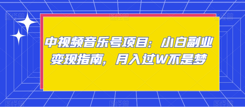 中视频音乐号项目：小白副业变现指南，月入过W不是梦【揭秘】-一课资源