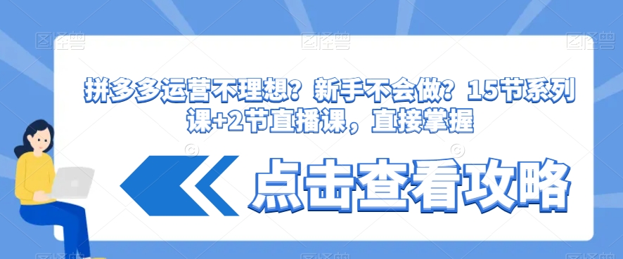 拼多多运营不理想？新手不会做？​15节系列课+2节直播课，直接掌握-一课资源
