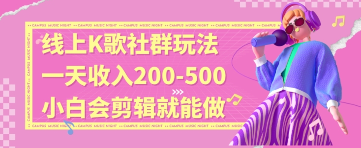 线上K歌社群结合脱单新玩法，无剪辑基础也能日入3位数，长期项目【揭秘】-一课资源