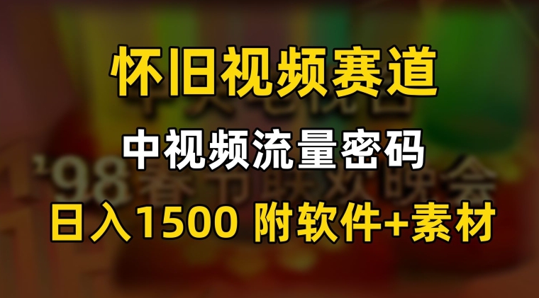 中视频流量密码，怀旧视频赛道，日1500，保姆式教学【揭秘】-一课资源