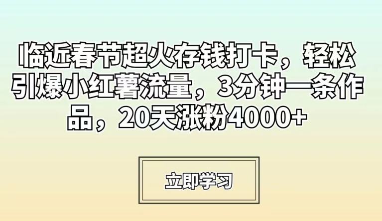 临近春节超火存钱打卡，轻松引爆小红薯流量，3分钟一条作品，20天涨粉4000+【揭秘】-一课资源