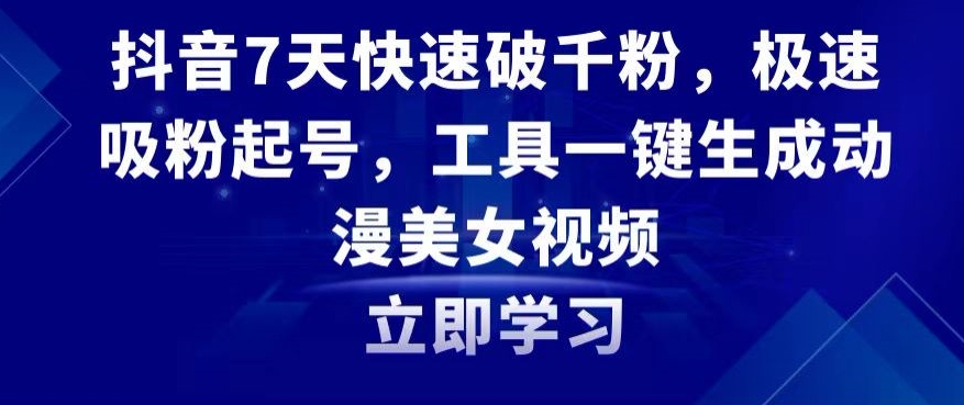 抖音7天快速破千粉，极速吸粉起号，工具一键生成动漫美女视频【揭秘】-一课资源