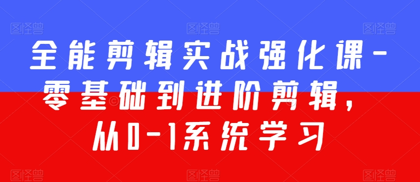 全能剪辑实战强化课-零基础到进阶剪辑，从0-1系统学习，200节课程加强版！-一课资源