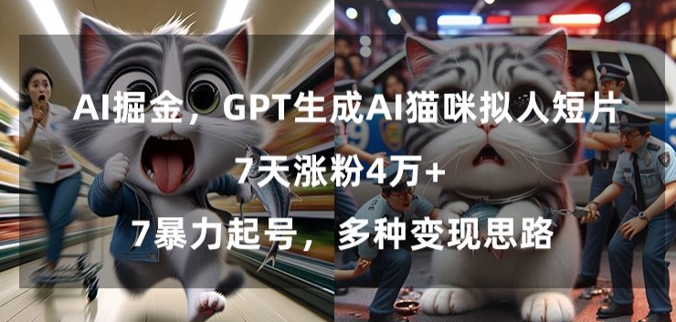 GPT生成AI猫咪拟人短片，7天涨粉4万+，暴力起号，多种变现思路【揭秘】-一课资源