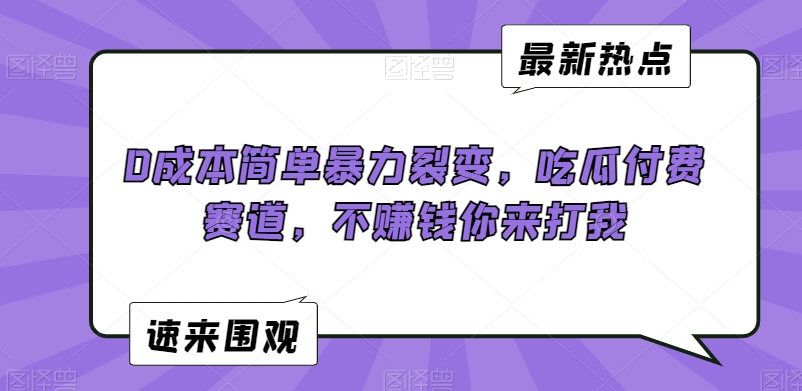 0成本简单暴力裂变，吃瓜付费赛道，不赚钱你来打我【揭秘】-一课资源