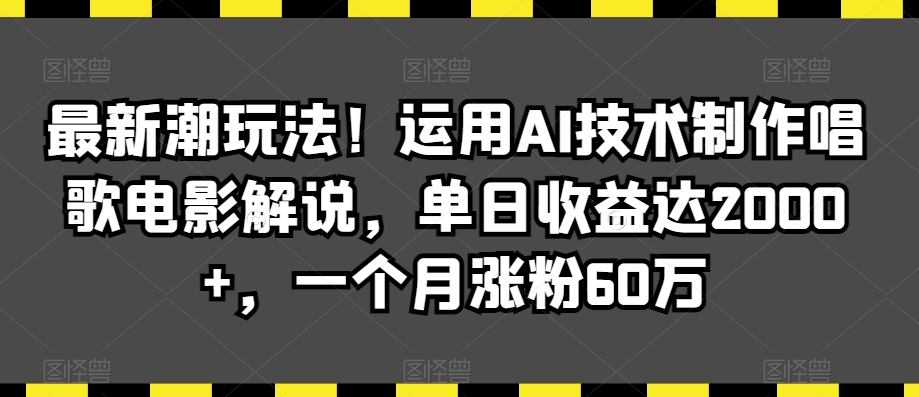 最新潮玩法！运用AI技术制作唱歌电影解说，单日收益达2000+，一个月涨粉60万【揭秘】-一课资源
