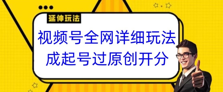 视频号全网最详细玩法，起号过原创开分成，单号日入300+【揭秘】-一课资源