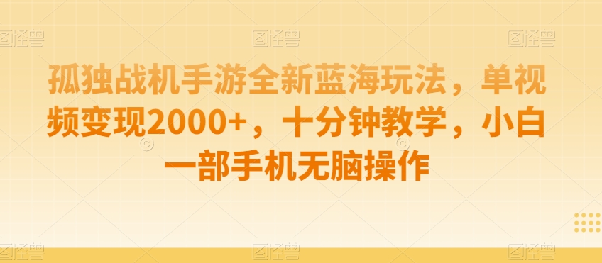 孤独战机手游全新蓝海玩法，单视频变现2000+，十分钟教学，小白一部手机无脑操作【揭秘】-一课资源