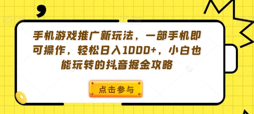 手机游戏推广新玩法，一部手机即可操作，轻松日入1000+，小白也能玩转的抖音掘金攻略【揭秘】-一课资源
