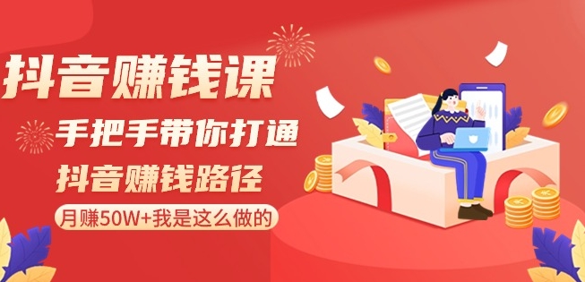 抖音赚钱课-手把手带你打通抖音赚钱路径：月赚50W+我是这么做的！-一课资源