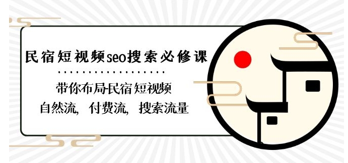 民宿-短视频seo搜索必修课：带你布局-民宿短视频自然流，付费流，搜索流量-一课资源