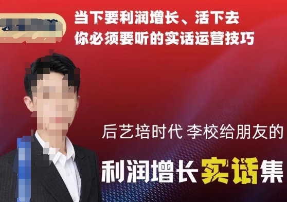 后艺培时代李校给朋友的利润增长实话集，当下要利润增长、活下去你必须要听的实话运营技巧-一课资源
