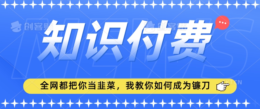 2024最新知识付费项目，小白也能轻松入局，全网都在教你做项目，我教你做镰刀【揭秘】-一课资源