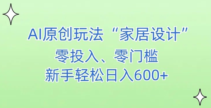 AI家居设计，简单好上手，新手小白什么也不会的，都可以轻松日入500+【揭秘】-一课资源