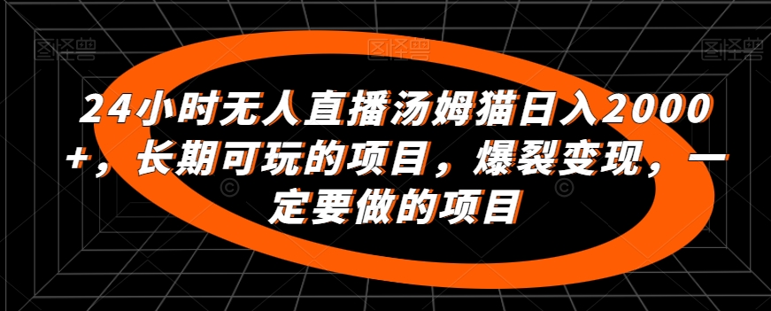 24小时无人直播汤姆猫日入2000+，长期可玩的项目，爆裂变现，一定要做的项目【揭秘】-一课资源