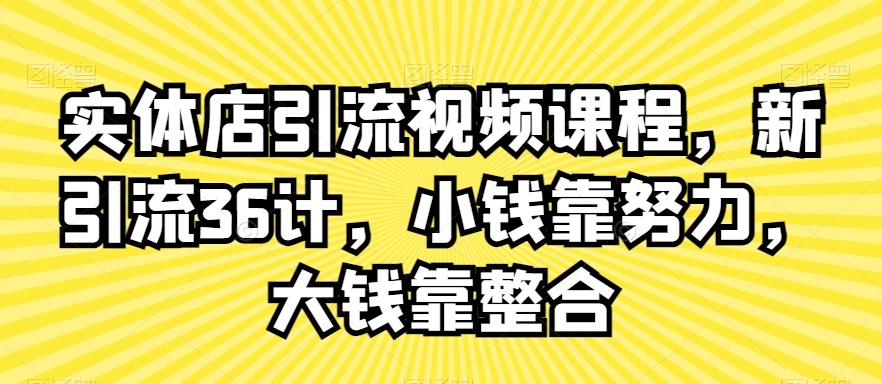 实体店引流视频课程，新引流36计，小钱靠努力，大钱靠整合-一课资源