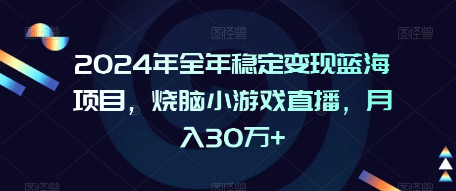 2024年全年稳定变现蓝海项目，烧脑小游戏直播，月入30万+【揭秘】-一课资源