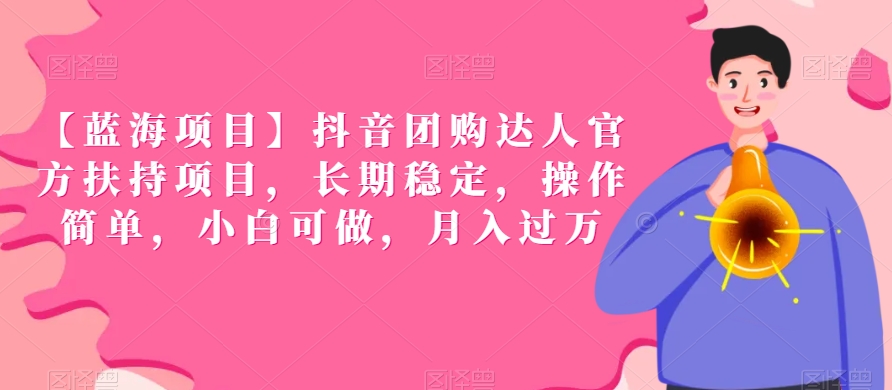 【蓝海项目】抖音团购达人官方扶持项目，长期稳定，操作简单，小白可做，月入过万【揭秘】-一课资源