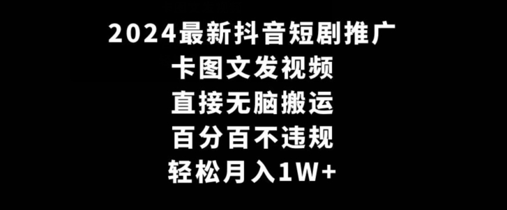 2024最新抖音短剧推广，卡图文发视频，直接无脑搬，百分百不违规，轻松月入1W+【揭秘】-一课资源