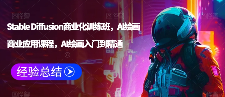 Stable Diffusion商业化训练班，Al绘画商业应用课程，AI绘画入门到精通-一课资源