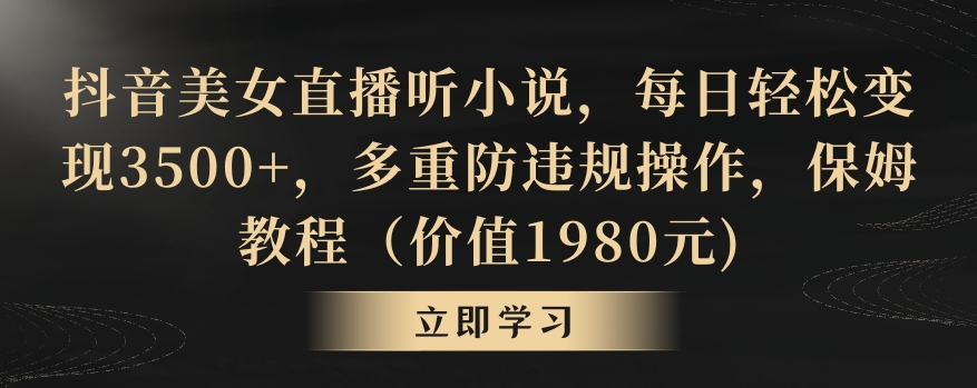 抖音美女直播听小说，每日轻松变现3500+，多重防违规操作，保姆教程（价值1980元)【揭秘】-一课资源