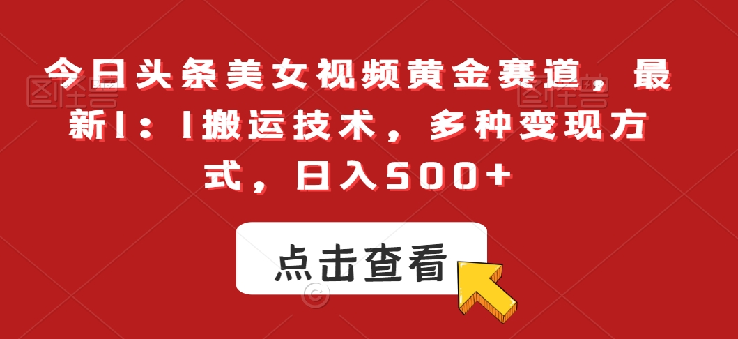 今日头条美女视频黄金赛道，最新1：1搬运技术，多种变现方式，日入500+【揭秘】-一课资源
