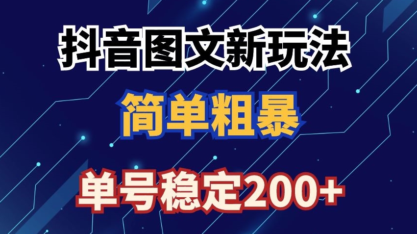 抖音图文流量变现，抖音图文新玩法，日入200+【揭秘】-一课资源
