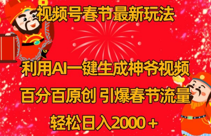 视频号春节最新玩法，利用AI一键生成财神爷视频，百分百原创，引爆春节流量，轻松日入2000＋【揭秘】-一课资源