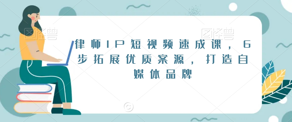 律师IP短视频速成课，6步拓展优质案源，打造自媒体品牌-一课资源