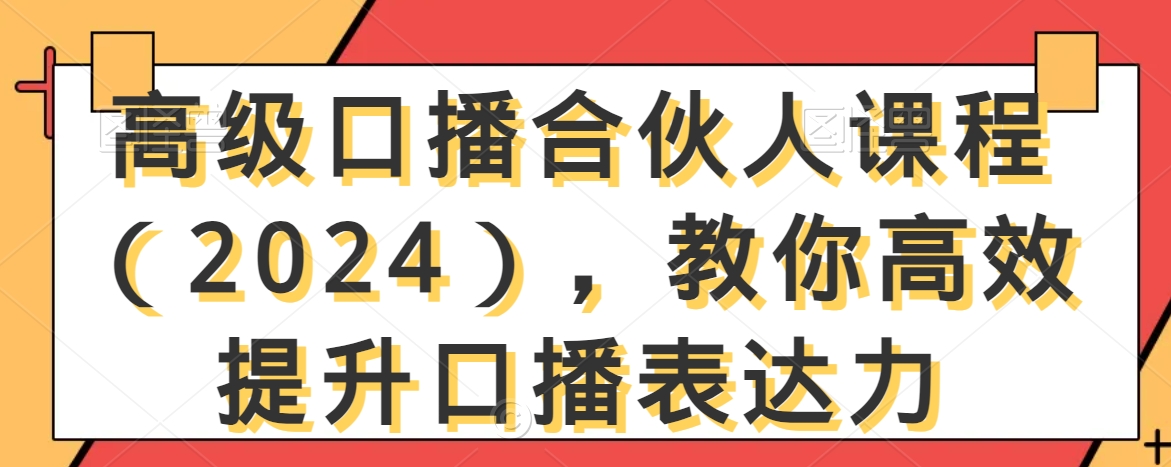 高级口播合伙人课程（2024），教你高效提升口播表达力-一课资源