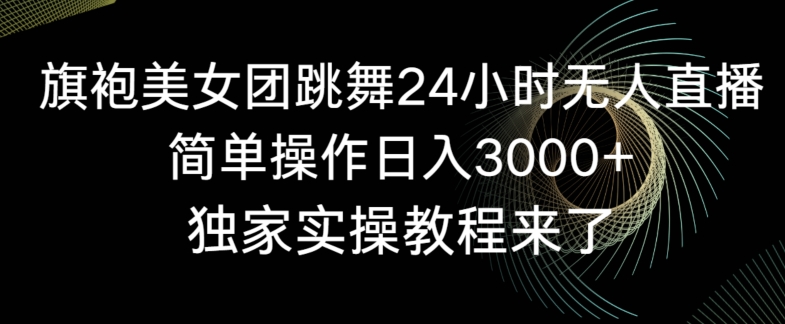 旗袍美女团跳舞24小时无人直播，简单操作日入3000+，独家实操教程来了【揭秘】-一课资源