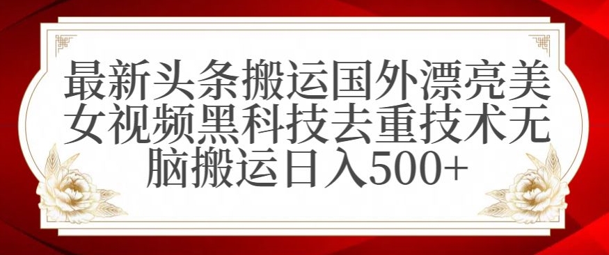 最新头条搬运国外漂亮美女视频黑科技去重技术无脑搬运日入500+【揭秘】-一课资源