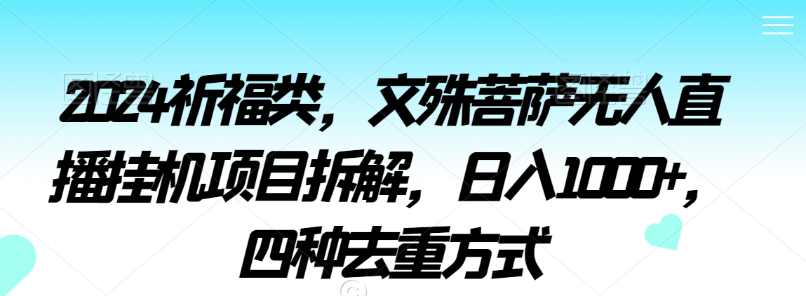 2024祈福类，文殊菩萨无人直播挂机项目拆解，日入1000+，四种去重方式【揭秘】-一课资源