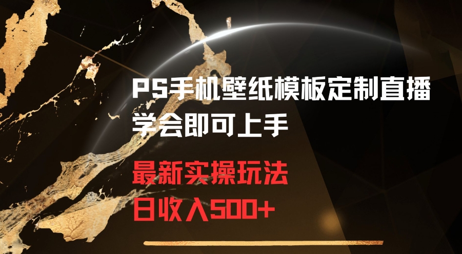 PS手机壁纸模板定制直播最新实操玩法学会即可上手日收入500+【揭秘】-一课资源