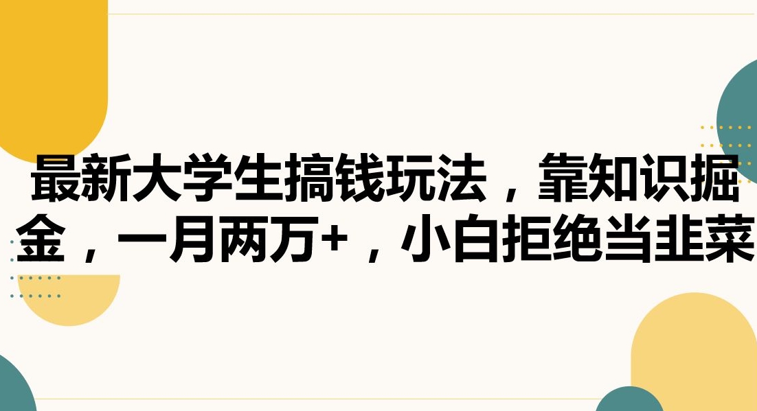 最新大学生搞钱玩法，靠知识掘金，一月两万+，小白拒绝当韭菜【揭秘】-一课资源