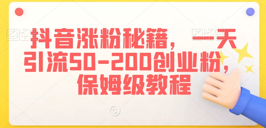 抖音涨粉秘籍，一天引流50-200创业粉，保姆级教程【揭秘】-一课资源
