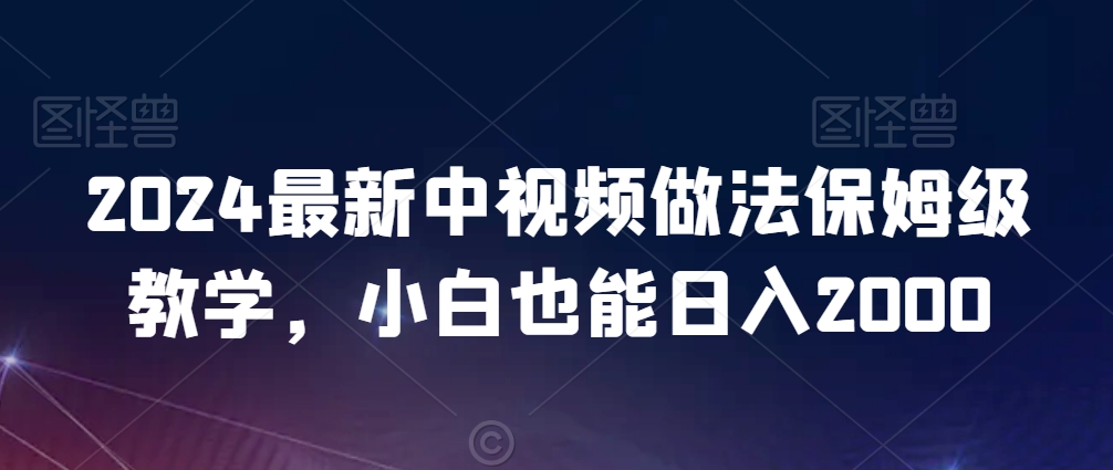 2024最新中视频做法保姆级教学，小白也能日入2000【揭秘】-一课资源