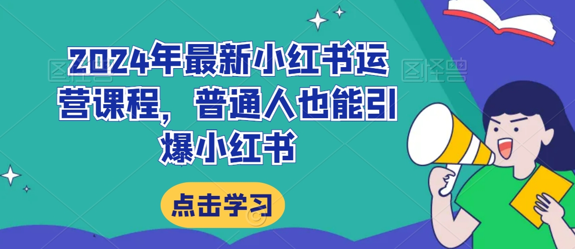 2024年最新小红书运营课程，普通人也能引爆小红书-一课资源
