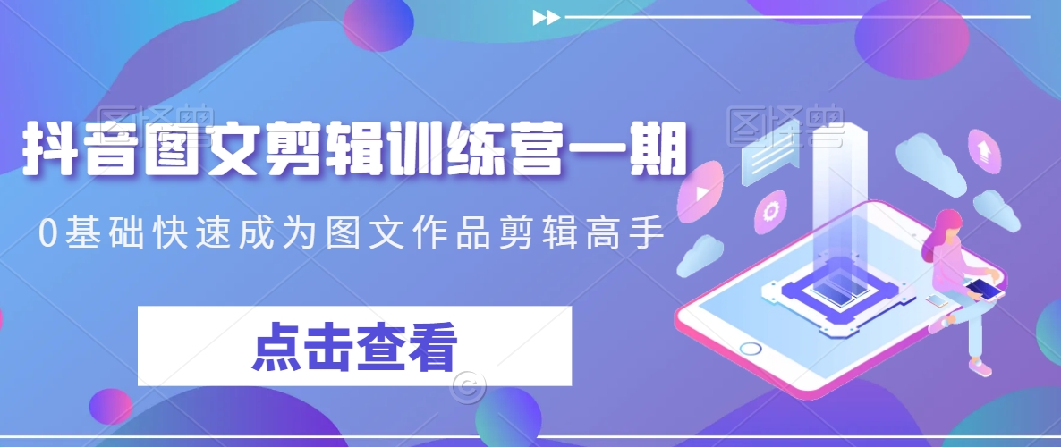 抖音图文剪辑训练营一期，0基础快速成为图文作品剪辑高手-一课资源