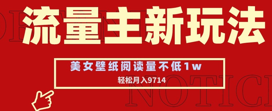 流量主新玩法，美女壁纸和头像，阅读量不低于1w，月入9741【揭秘】-一课资源
