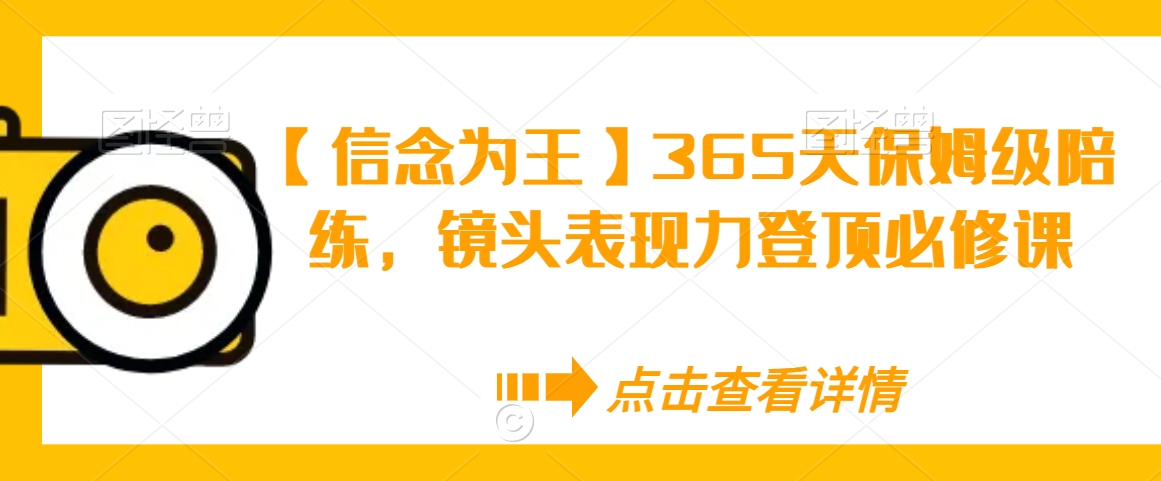 【信念为王】365天保姆级陪练，镜头表现力登顶必修课-一课资源
