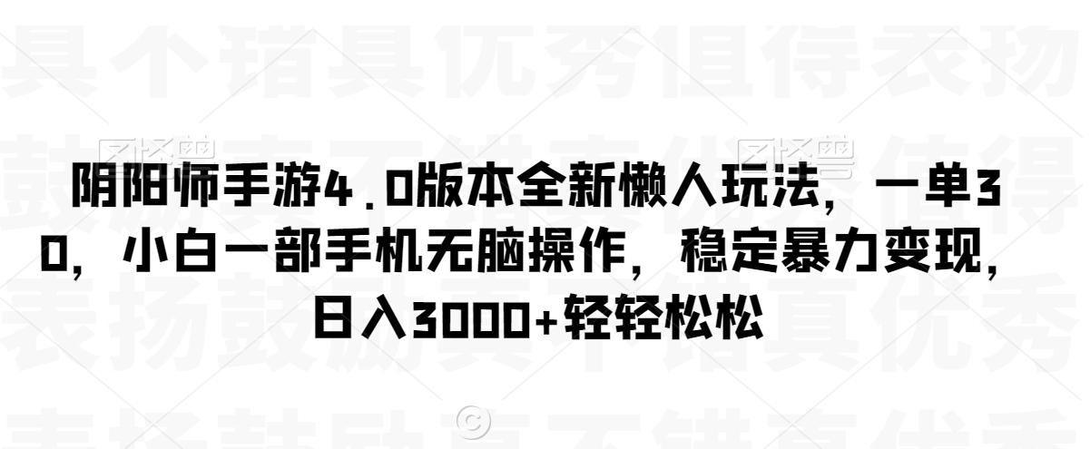 阴阳师手游4.0版本全新懒人玩法，一单30，小白一部手机无脑操作，稳定暴力变现【揭秘】-一课资源