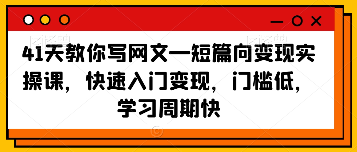 41天教你写网文—短篇向变现实操课，快速入门变现，门槛低，学习周期快-一课资源