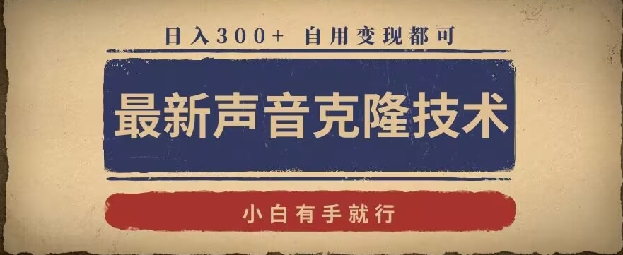 最新声音克隆技术，有手就行，自用变现都可，日入300+【揭秘】-一课资源