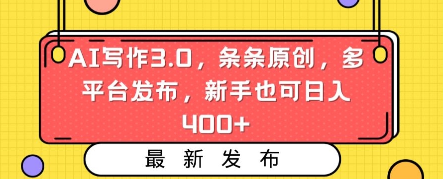 AI写作3.0，条条原创，多平台发布，新手也可日入400+【揭秘】-一课资源