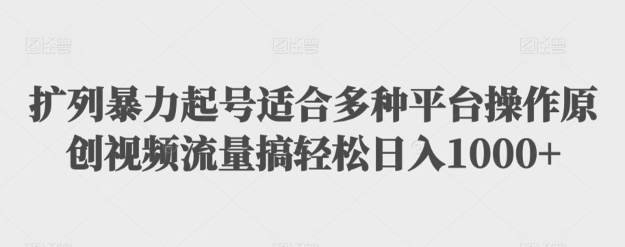 扩列暴力起号适合多种平台操作原创视频流量搞轻松日入1000+【揭秘】-一课资源