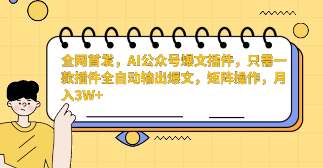 全网首发，AI公众号爆文插件，只需一款插件全自动输出爆文，矩阵操作，月入3W+【揭秘】-一课资源