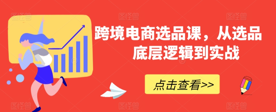 跨境电商选品课，从选品到底层逻辑到实战-一课资源