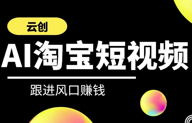 云创-AI短视频系列课程，快速理解带货短视频+AI运用-一课资源
