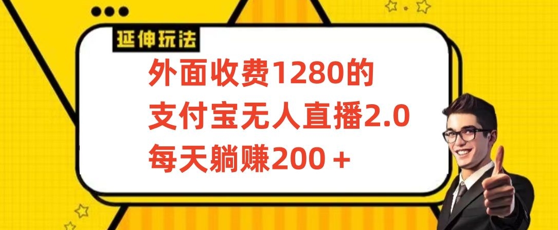 外面收费1280的支付宝无人直播2.0项目，每天躺赚200+，保姆级教程【揭秘】-一课资源
